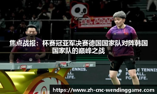 焦点战报：杯赛冠亚军决赛德国国家队对阵韩国国家队的巅峰之战