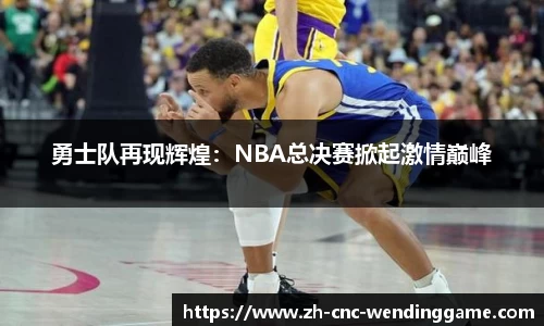 勇士队再现辉煌：NBA总决赛掀起激情巅峰