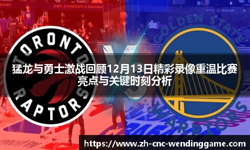 猛龙与勇士激战回顾12月13日精彩录像重温比赛亮点与关键时刻分析