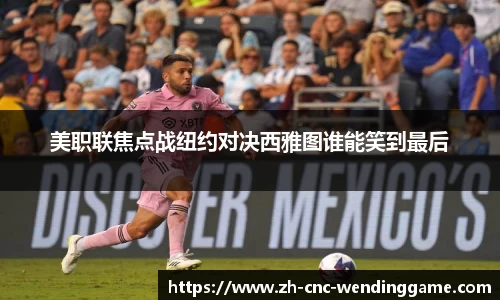 美职联焦点战纽约对决西雅图谁能笑到最后